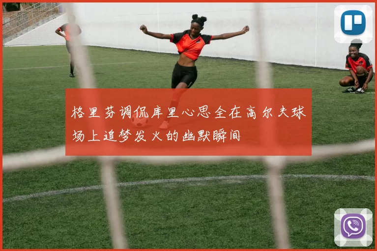 格里芬调侃库里心思全在高尔夫球场上追梦发火的幽默瞬间