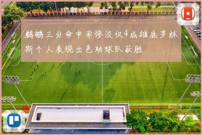 鹈鹕三分命中率惨淡仅4成雄鹿罗林斯个人表现出色助球队获胜