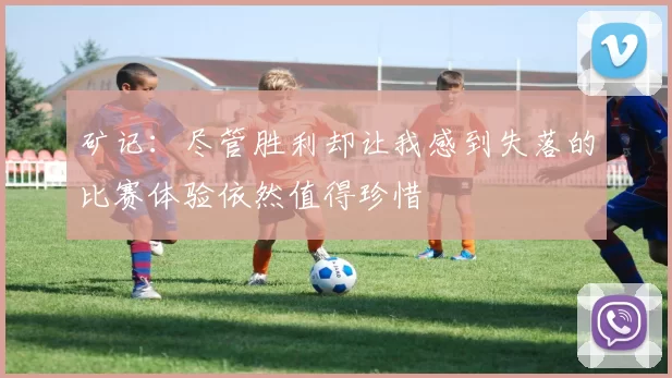 矿记：尽管胜利却让我感到失落的比赛体验依然值得珍惜