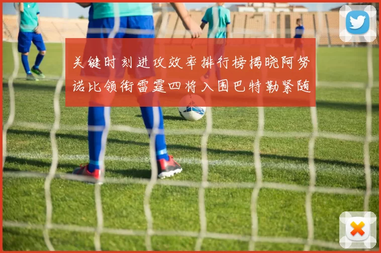 关键时刻进攻效率排行榜揭晓阿努诺比领衔雷霆四将入围巴特勒紧随其后