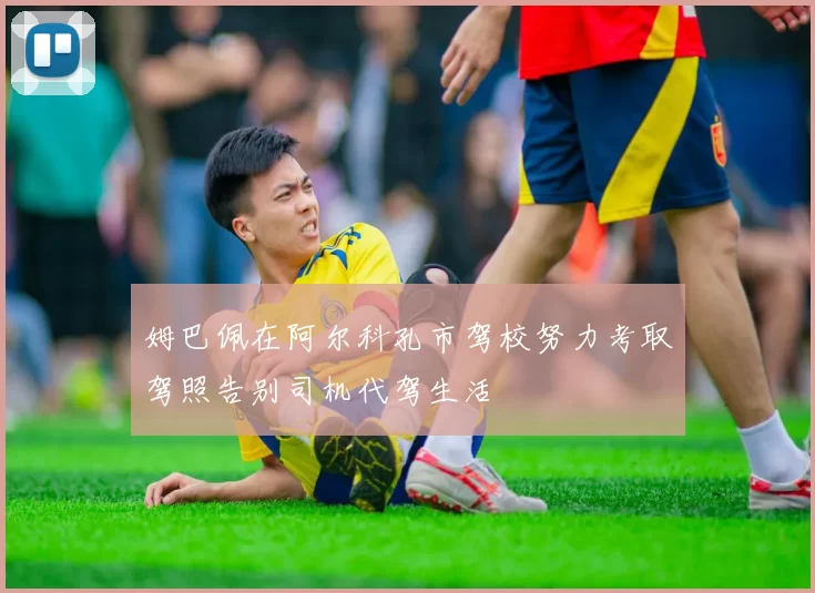 姆巴佩在阿尔科孔市驾校努力考取驾照告别司机代驾生活