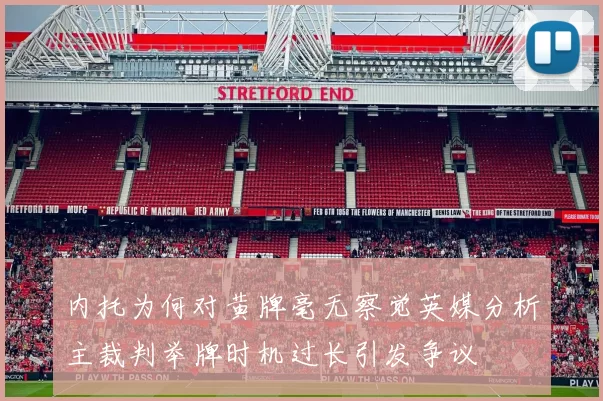 内托为何对黄牌毫无察觉英媒分析主裁判举牌时机过长引发争议