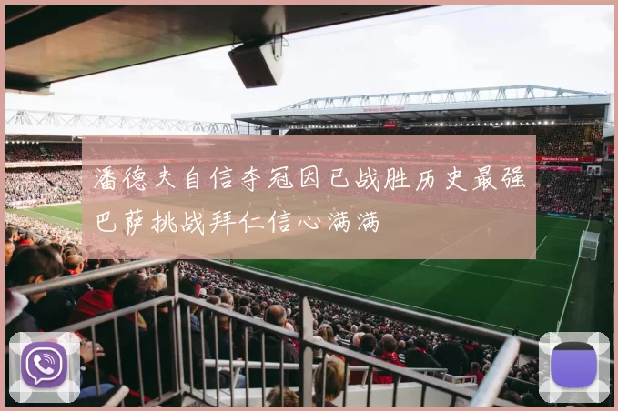 潘德夫自信夺冠因已战胜历史最强巴萨挑战拜仁信心满满