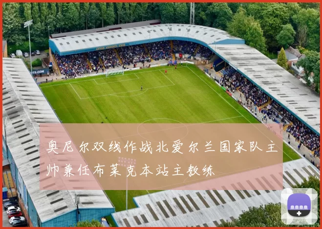 奥尼尔双线作战北爱尔兰国家队主帅兼任布莱克本站主教练