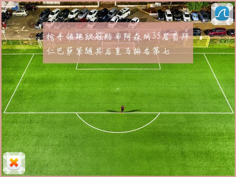枪手领跑欧冠赔率阿森纳35居首拜仁巴萨紧随其后皇马排名第七