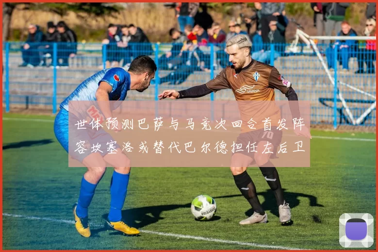 世体预测巴萨与马竞次回合首发阵容坎塞洛或替代巴尔德担任左后卫
